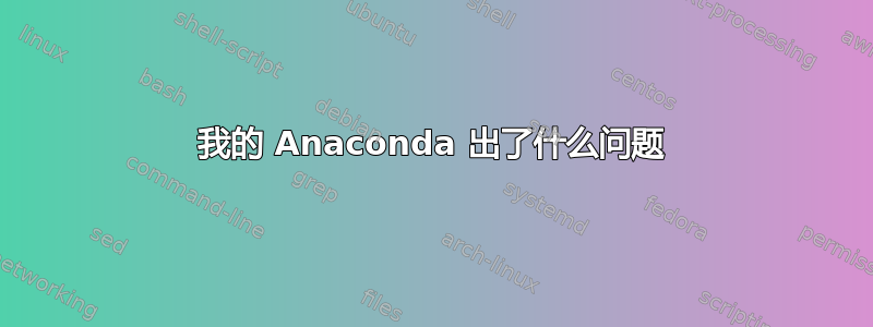 我的 Anaconda 出了什么问题