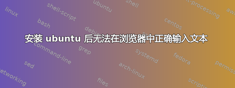 安装 ubuntu 后无法在浏览器中正确输入文本