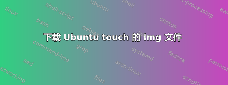 下载 Ubuntu touch 的 img 文件