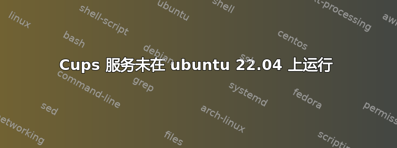 Cups 服务未在 ubuntu 22.04 上运行