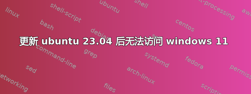 更新 ubuntu 23.04 后无法访问 windows 11