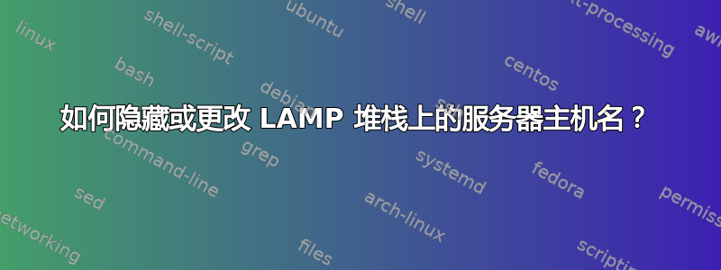 如何隐藏或更改 LAMP 堆栈上的服务器主机名？