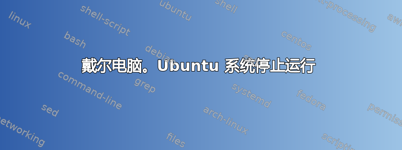 戴尔电脑。Ubuntu 系统停止运行