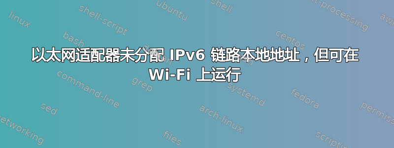 以太网适配器未分配 IPv6 链路本地地址，但可在 Wi-Fi 上运行