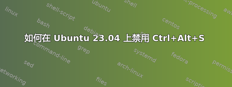 如何在 Ubuntu 23.04 上禁用 Ctrl+Alt+S