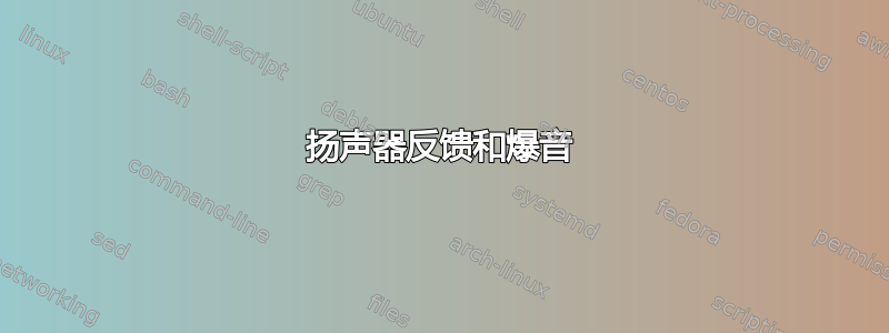 扬声器反馈和爆音