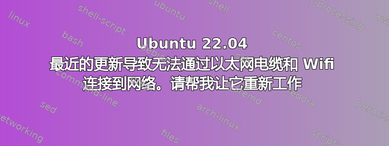 Ubuntu 22.04 最近的更新导致无法通过以太网电缆和 Wifi 连接到网络。请帮我让它重新工作