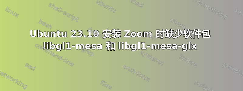 Ubuntu 23.10 安装 Zoom 时缺少软件包 libgl1-mesa 和 libgl1-mesa-glx