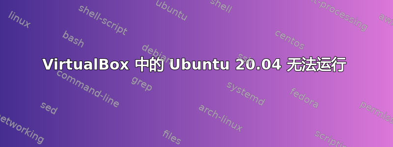 VirtualBox 中的 Ubuntu 20.04 无法运行