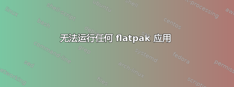 无法运行任何 flatpak 应用