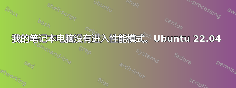 我的笔记本电脑没有进入性能模式。Ubuntu 22.04