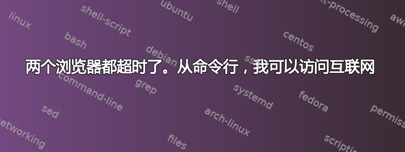 两个浏览器都超时了。从命令行，我可以访问互联网