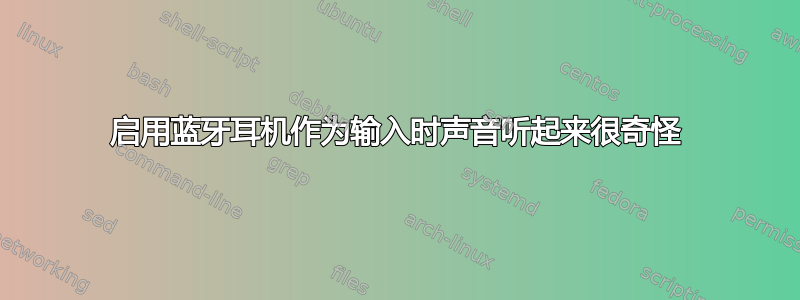 启用蓝牙耳机作为输入时声音听起来很奇怪