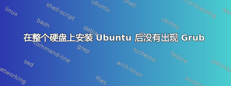 在整个硬盘上安装 Ubuntu 后没有出现 Grub