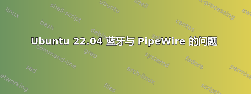 Ubuntu 22.04 蓝牙与 PipeWire 的问题