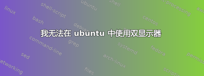 我无法在 ubuntu 中使用双显示器