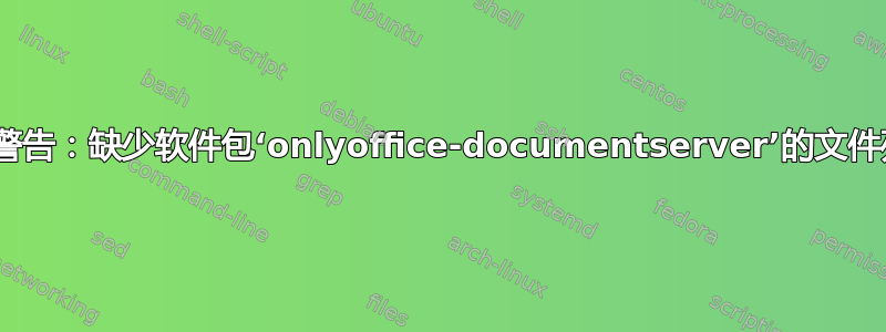 dpkg：警告：缺少软件包‘onlyoffice-documentserver’的文件列表文件