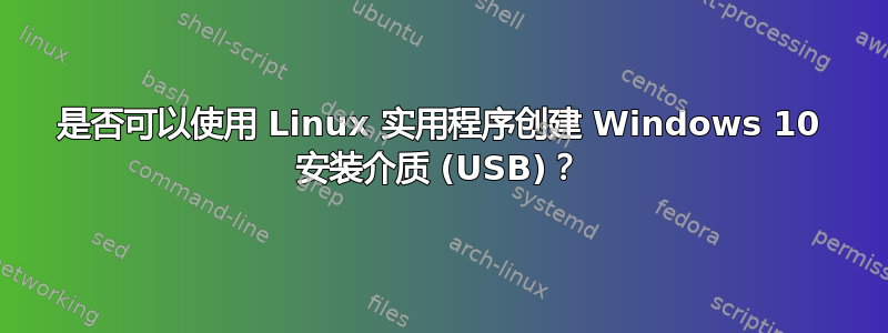 是否可以使用 Linux 实用程序创建 Windows 10 安装介质 (USB)？