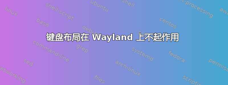 键盘布局在 Wayland 上不起作用