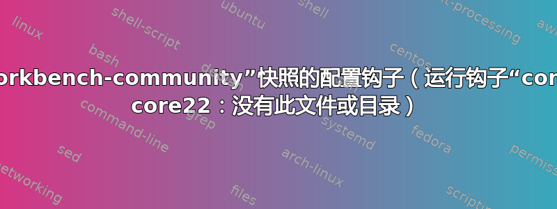 如果存在，则运行“mysql-workbench-community”快照的配置钩子（运行钩子“configure”：无法找到基本快照 core22：没有此文件或目录）