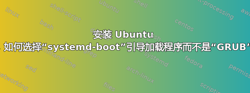 安装 Ubuntu 时，如何选择“systemd-boot”引导加载程序而不是“GRUB”？