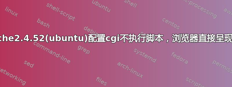 apache2.4.52(ubuntu)配置cgi不执行脚本，浏览器直接呈现代码