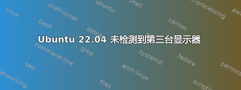 Ubuntu 22.04 未检测到第三台显示器