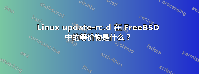 Linux update-rc.d 在 FreeBSD 中的等价物是什么？