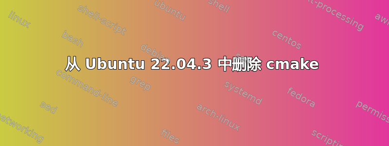 从 Ubuntu 22.04.3 中删除 cmake