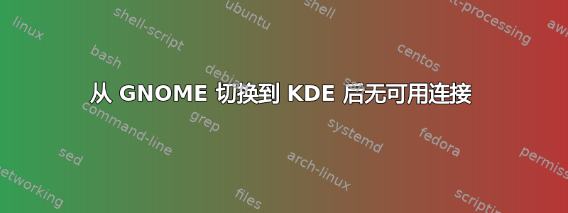 从 GNOME 切换到 KDE 后无可用连接