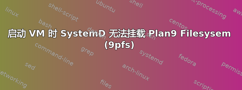 启动 VM 时 SystemD 无法挂载 Plan9 Filesysem (9pfs)