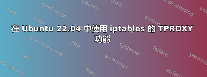 在 Ubuntu 22.04 中使用 iptables 的 TPROXY 功能