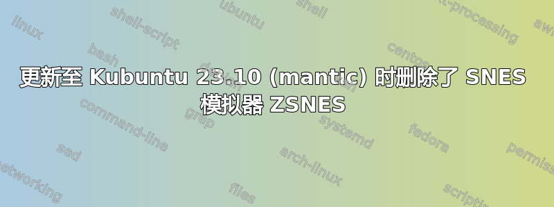 更新至 Kubuntu 23.10 (mantic) 时删除了 SNES 模拟器 ZSNES