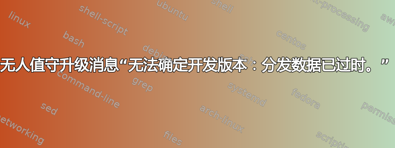 无人值守升级消息“无法确定开发版本：分发数据已过时。”