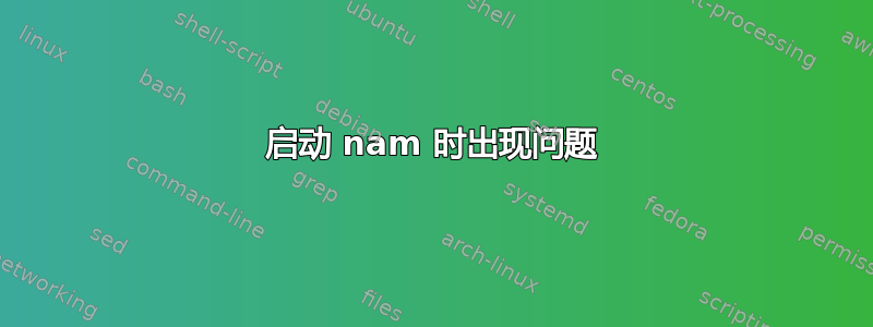 启动 nam 时出现问题