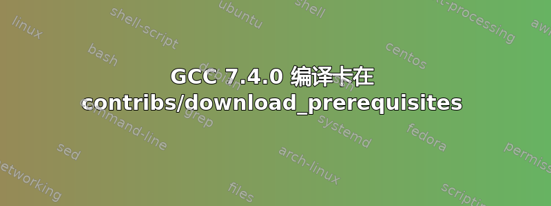 GCC 7.4.0 编译卡在 contribs/download_prerequisites