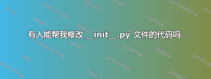 有人能帮我修改 __init__.py 文件的代码吗