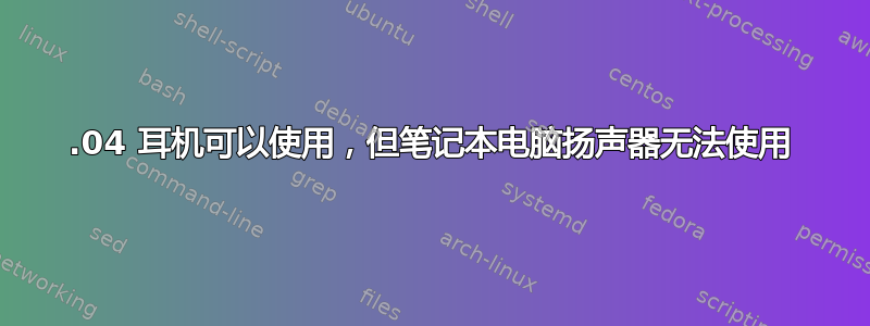 22.04 耳机可以使用，但笔记本电脑扬声器无法使用