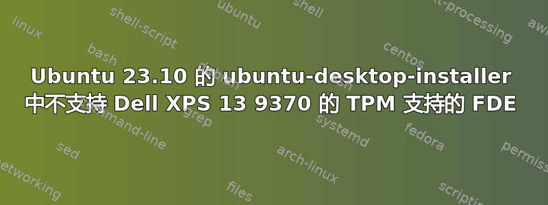 Ubuntu 23.10 的 ubuntu-desktop-installer 中不支持 Dell XPS 13 9370 的 TPM 支持的 FDE