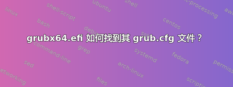 grubx64.efi 如何找到其 grub.cfg 文件？