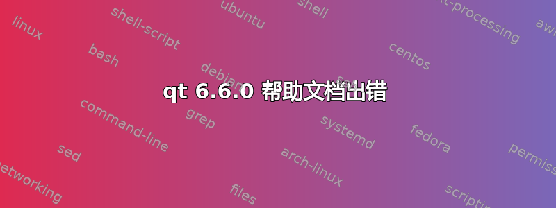 qt 6.6.0 帮助文档出错