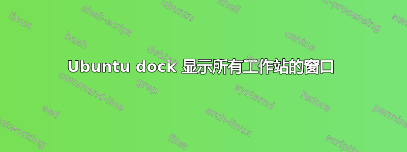 Ubuntu dock 显示所有工作站的窗口