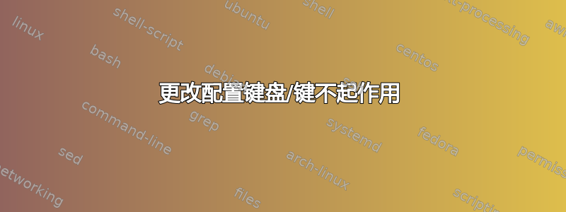 更改配置键盘/键不起作用