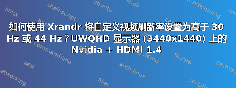 如何使用 Xrandr 将自定义视频刷新率设置为高于 30 Hz 或 44 Hz？UWQHD 显示器 (3440x1440) 上的 Nvidia + HDMI 1.4