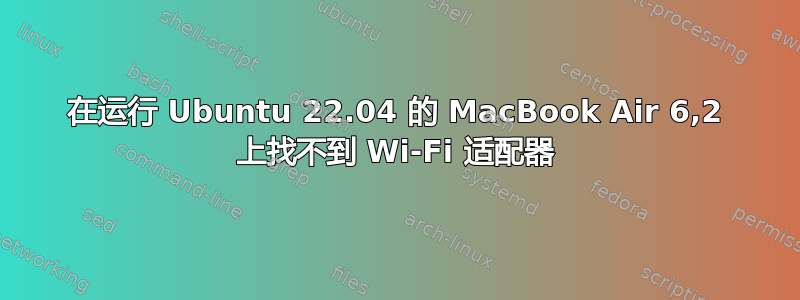 在运行 Ubuntu 22.04 的 MacBook Air 6,2 上找不到 Wi-Fi 适配器