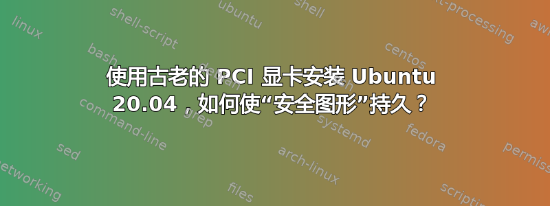 使用古老的 PCI 显卡安装 Ubuntu 20.04，如何使“安全图形”持久？