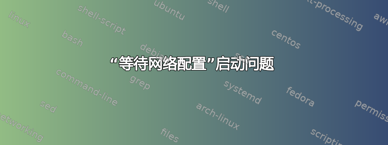 “等待网络配置”启动问题