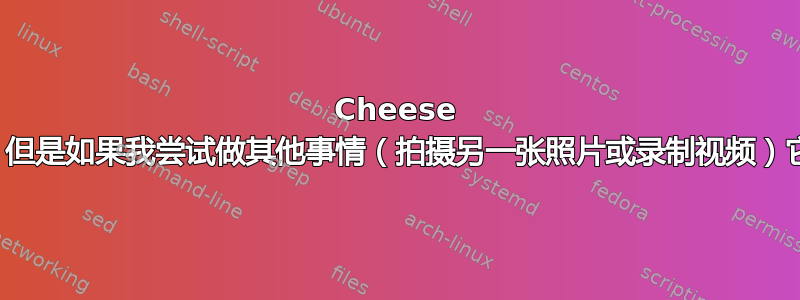 Cheese 开始拍照，但是如果我尝试做其他事情（拍摄另一张照片或录制视频）它就会冻结