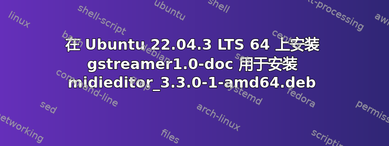 在 Ubuntu 22.04.3 LTS 64 上安装 gstreamer1.0-doc 用于安装 midieditor_3.3.0-1-amd64.deb