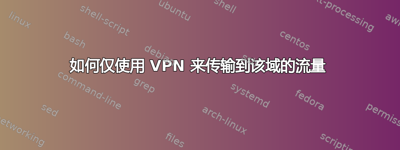 如何仅使用 VPN 来传输到该域的流量